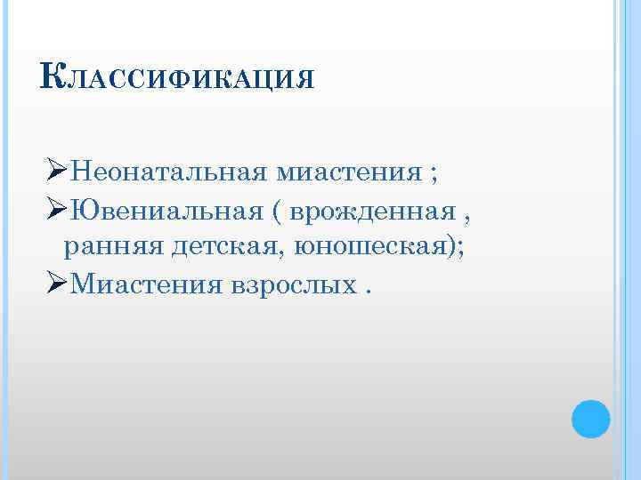 КЛАССИФИКАЦИЯ ØНеонатальная миастения ; ØЮвениальная ( врожденная , ранняя детская, юношеская); ØМиастения взрослых. 