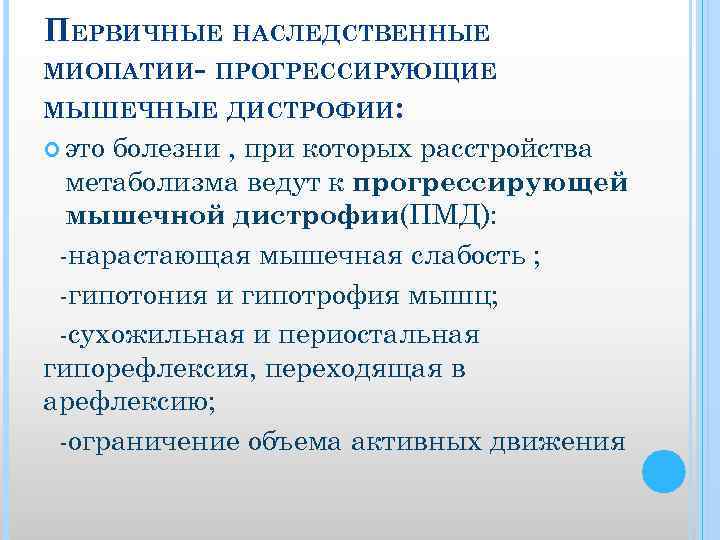 ПЕРВИЧНЫЕ НАСЛЕДСТВЕННЫЕ МИОПАТИИ- ПРОГРЕССИРУЮЩИЕ МЫШЕЧНЫЕ ДИСТРОФИИ: это болезни , при которых расстройства метаболизма ведут