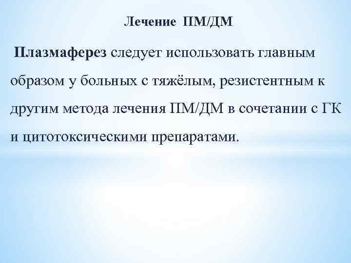 Лечение ПМ/ДМ Плазмаферез следует использовать главным образом у больных с тяжёлым, резистентным к другим