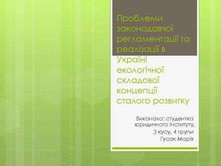 Проблеми законодавчої регламентації та реалізації в Україні екологічної складової концепції сталого розвитку Виконала: студентка