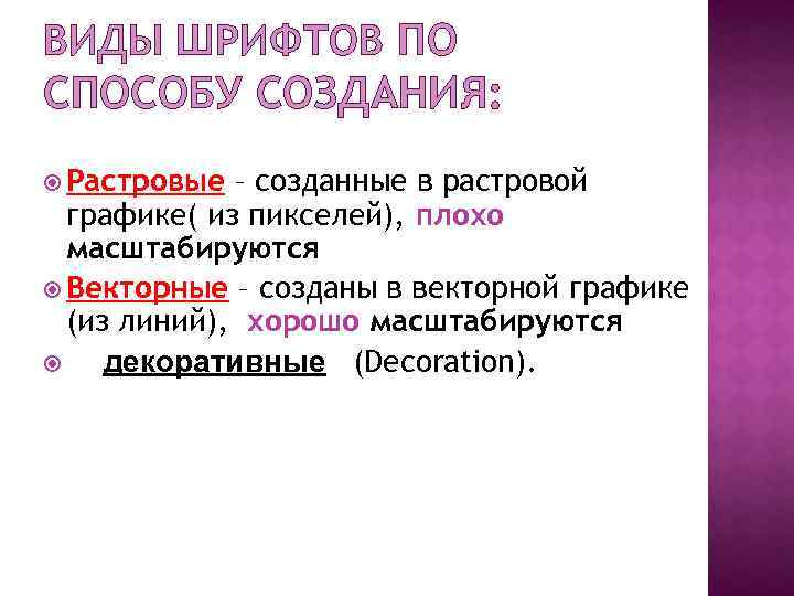 ВИДЫ ШРИФТОВ ПО СПОСОБУ СОЗДАНИЯ: Растровые – созданные в растровой графике( из пикселей), плохо