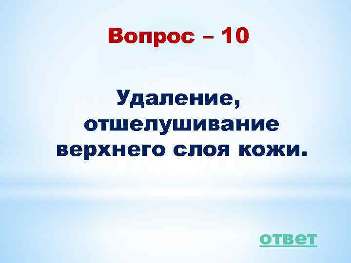 Вопрос – 10 Удаление, отшелушивание верхнего слоя кожи. ответ 