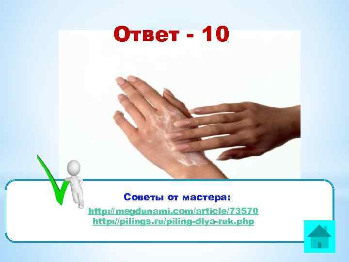 Ответ - 10 Советы от мастера: http: //megdunami. com/article/73570 http: //pilings. ru/piling-dlya-ruk. php 