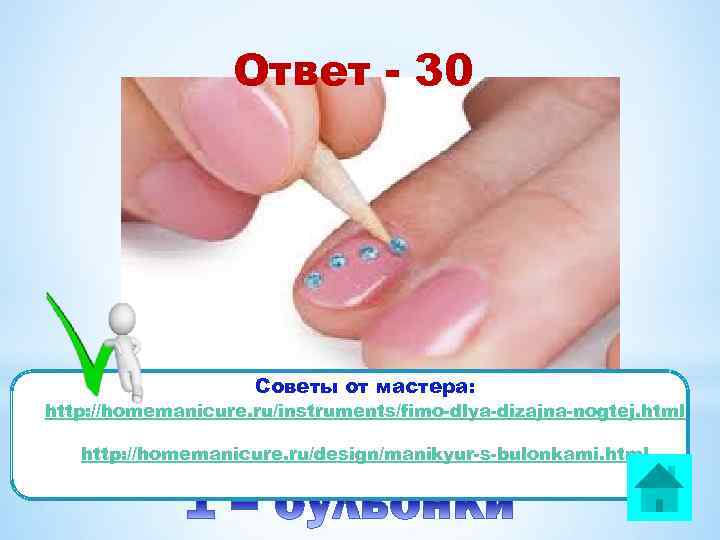 Ответ - 30 Советы от мастера: http: //homemanicure. ru/instruments/fimo-dlya-dizajna-nogtej. html http: //homemanicure. ru/design/manikyur-s-bulonkami. html