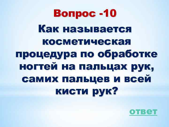 Вопрос -10 Как называется косметическая процедура по обработке ногтей на пальцах рук, самих пальцев