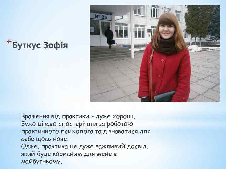 * Враження від практики - дуже хороші. Було цікаво спостерігати за роботою практичного психолога