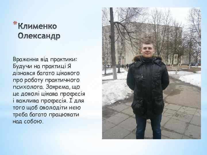 * Враження від практики: Будучи на практиці Я дізнався багато цікавого про роботу практичного
