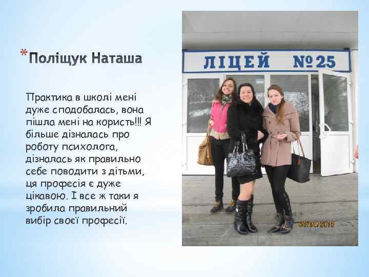 * Практика в школі мені дуже сподобалась, вона пішла мені на користь!!! Я більше