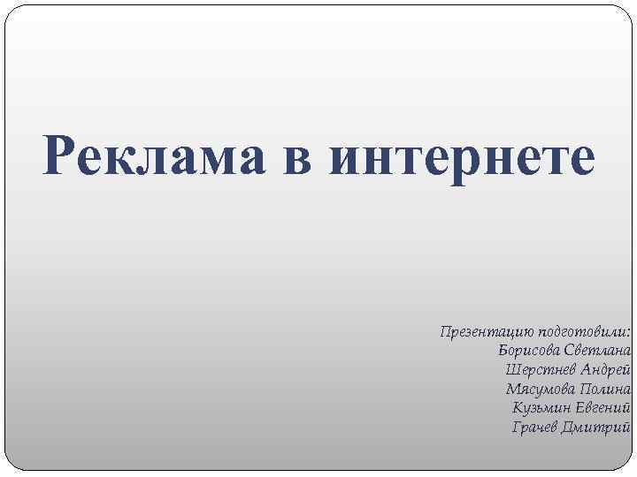 Реклама в интернете Презентацию подготовили: Борисова Светлана Шерстнев Андрей Мясумова Полина Кузьмин Евгений Грачев