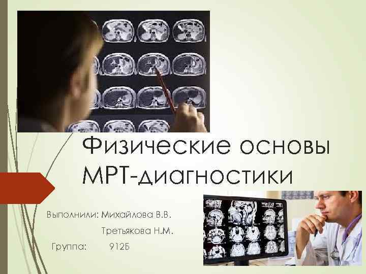 Физические основы МРТ-диагностики Выполнили: Михайлова В. В. Третьякова Н. М. Группа: 912 Б 