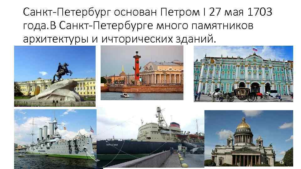 Санкт-Петербург основан Петром I 27 мая 1703 года. В Санкт-Петербурге много памятников архитектуры и