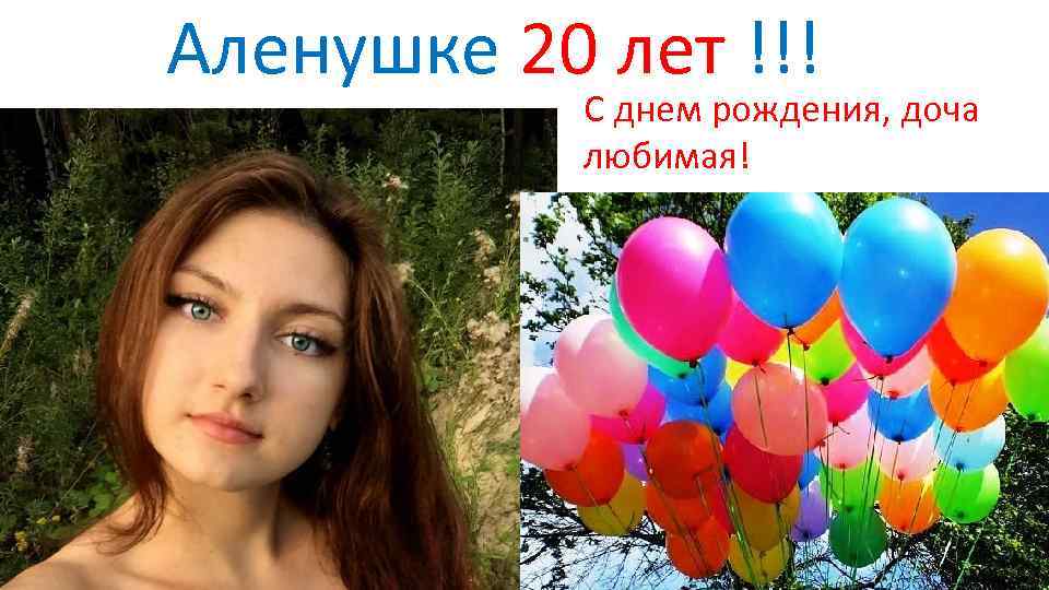 Аленушке 20 лет !!! С днем рождения, доча любимая! 