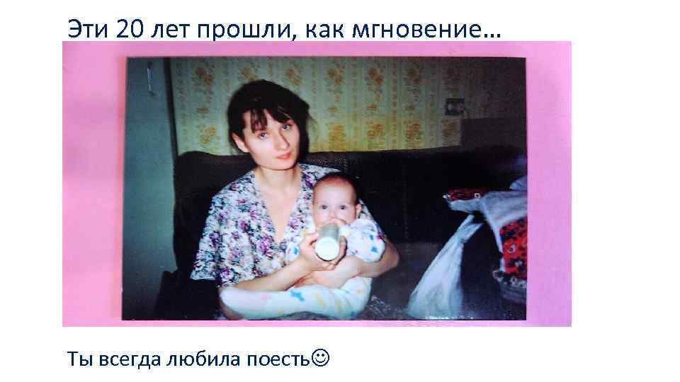 Эти 20 лет прошли, как мгновение… Ты всегда любила поесть 