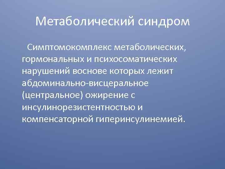 Метаболический синдром Симптомокомплекс метаболических, гормональных и психосоматических нарушений воснове которых лежит абдоминально-висцеральное (центральное) ожирение