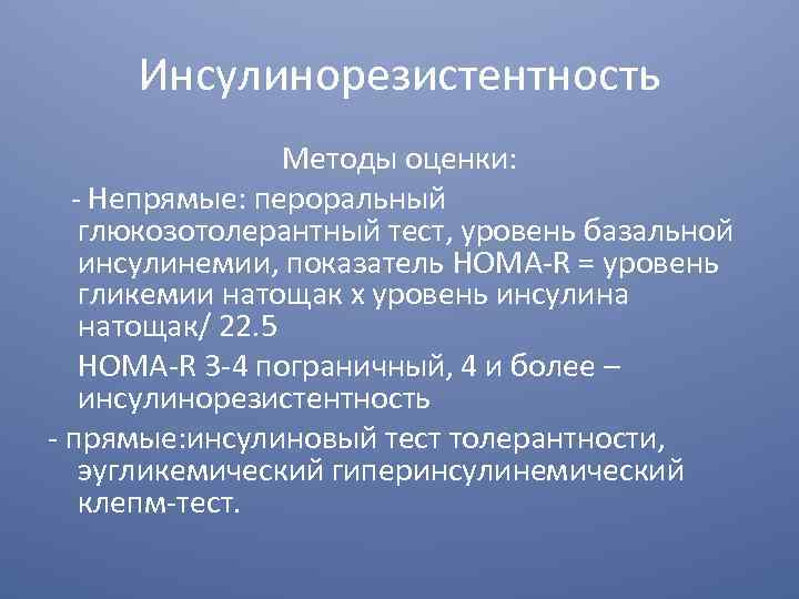 Инсулинорезистентность Методы оценки: - Непрямые: пероральный глюкозотолерантный тест, уровень базальной инсулинемии, показатель HOMA-R =