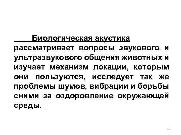 Биологическая акустика рассматривает вопросы звукового и ультразвукового общения животных и изучает механизм локации, которым