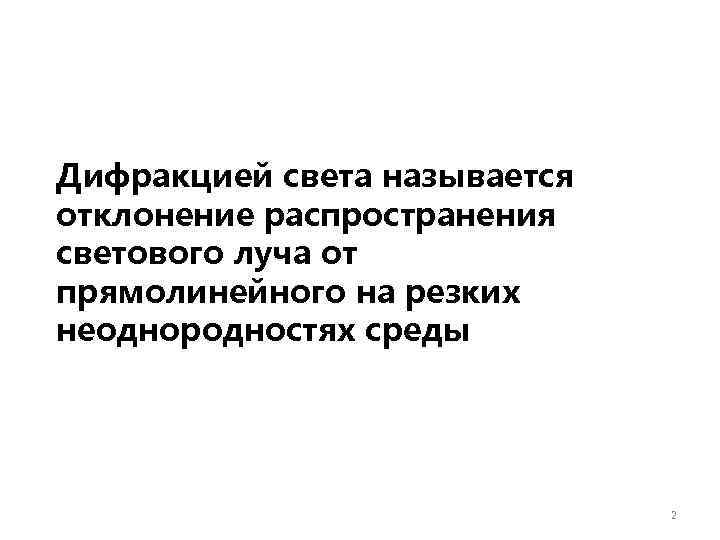 Дифракцией света называется отклонение распространения светового луча от прямолинейного на резких неоднородностях среды 2