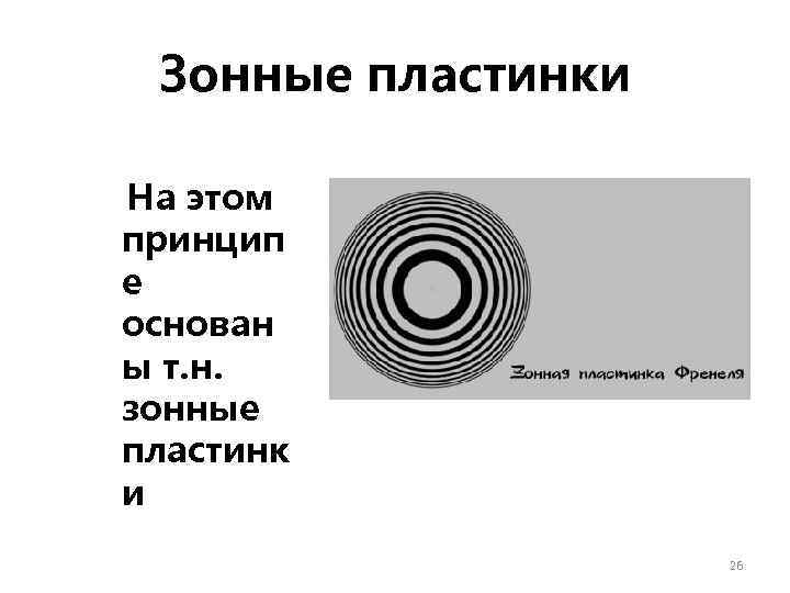 Зонные пластинки На этом принцип е основан ы т. н. зонные пластинк и 26