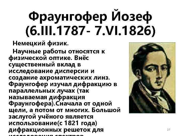 Фраунгофер Йозеф (6. III. 1787 - 7. VI. 1826) Немецкий физик. Научные работы относятся