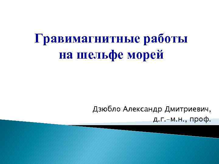 Гравимагнитные работы на шельфе морей Дзюбло Александр Дмитриевич, д. г. -м. н. , проф.