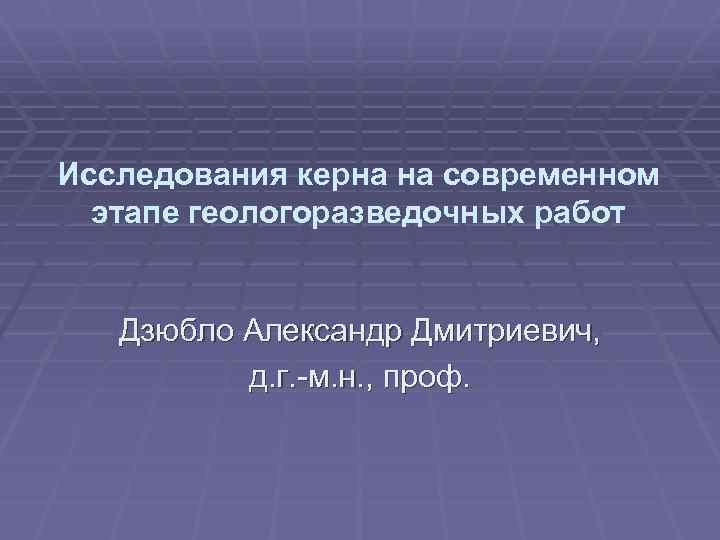 Исследования керна на современном этапе геологоразведочных работ Дзюбло Александр Дмитриевич, д. г. -м. н.