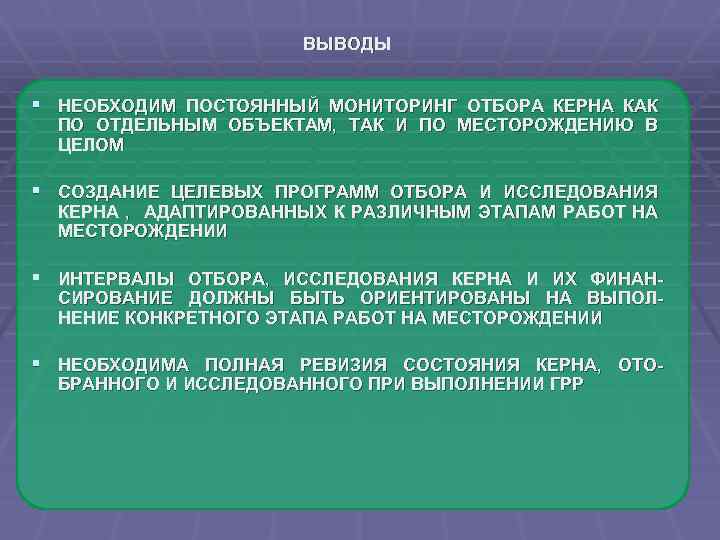 ВЫВОДЫ § НЕОБХОДИМ ПОСТОЯННЫЙ МОНИТОРИНГ ОТБОРА КЕРНА КАК ПО ОТДЕЛЬНЫМ ОБЪЕКТАМ, ТАК И ПО