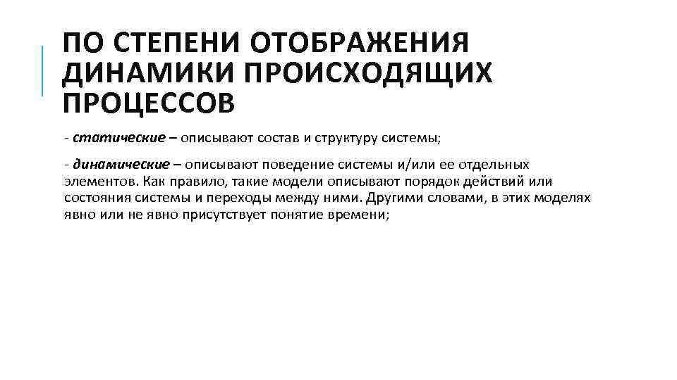 ПО СТЕПЕНИ ОТОБРАЖЕНИЯ ДИНАМИКИ ПРОИСХОДЯЩИХ ПРОЦЕССОВ - статические – описывают состав и структуру системы;