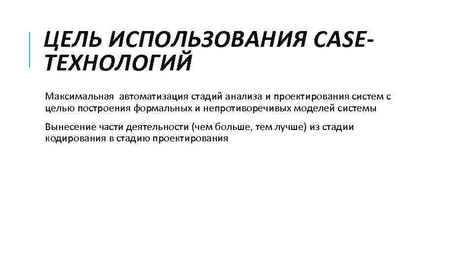 ЦЕЛЬ ИСПОЛЬЗОВАНИЯ CASEТЕХНОЛОГИЙ Максимальная автоматизация стадий анализа и проектирования систем с целью построения формальных