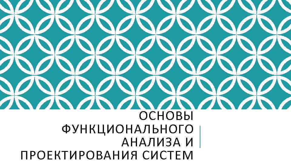 ОСНОВЫ ФУНКЦИОНАЛЬНОГО АНАЛИЗА И ПРОЕКТИРОВАНИЯ СИСТЕМ 