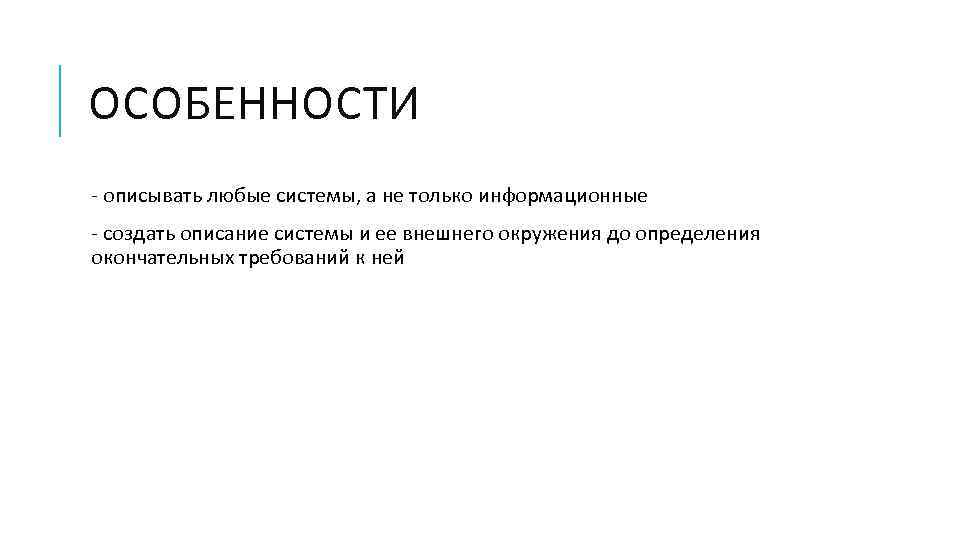 ОСОБЕННОСТИ - описывать любые системы, а не только информационные - создать описание системы и