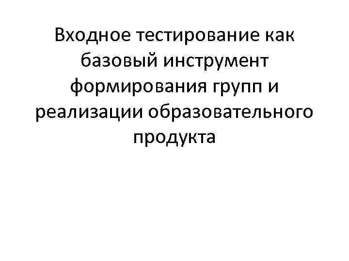 Входное тестирование как базовый инструмент формирования групп и реализации образовательного продукта 