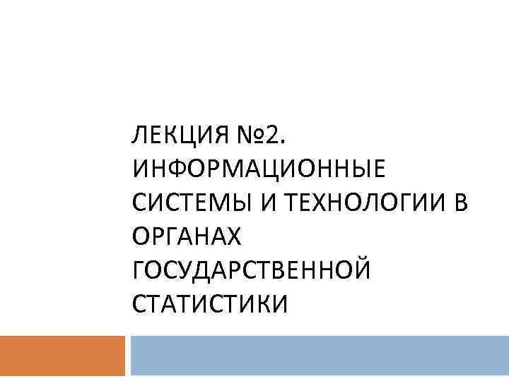 ЛЕКЦИЯ № 2. ИНФОРМАЦИОННЫЕ СИСТЕМЫ И ТЕХНОЛОГИИ В ОРГАНАХ ГОСУДАРСТВЕННОЙ СТАТИСТИКИ 