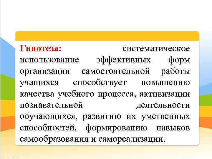 Гипотеза: систематическое использование эффективных форм организации самостоятельной работы учащихся способствует повышению качества учебного процесса,