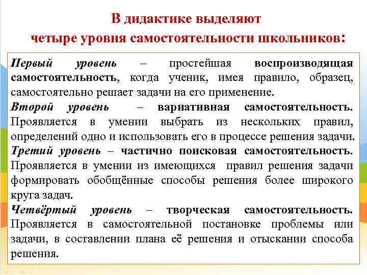 В дидактике выделяют четыре уровня самостоятельности школьников: Первый уровень – простейшая воспроизводящая самостоятельность, когда