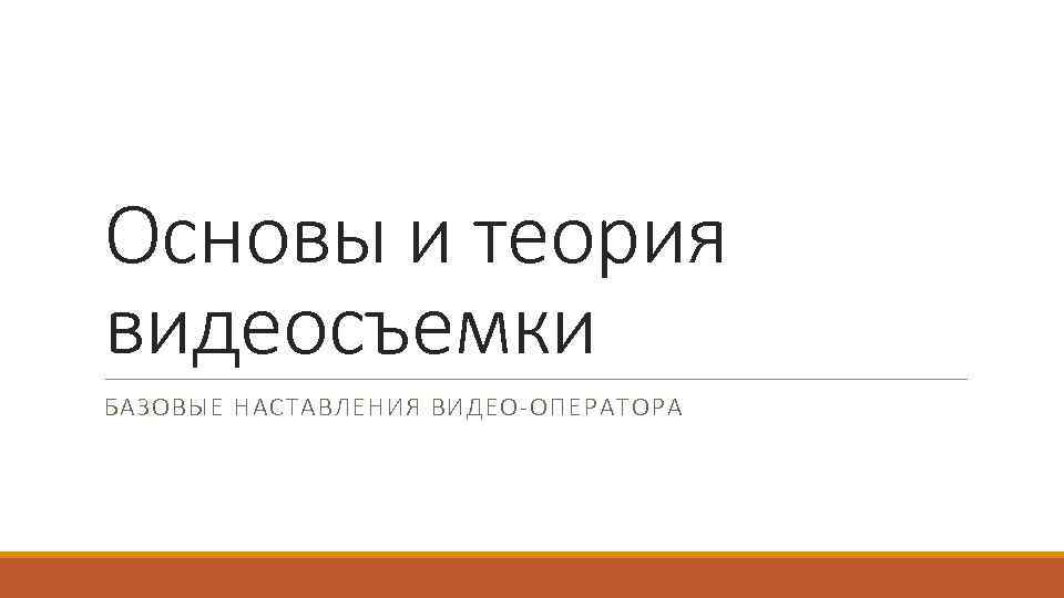 Основы и теория видеосъемки БАЗОВЫЕ НАСТАВЛЕНИЯ ВИДЕО-ОПЕРАТОРА 