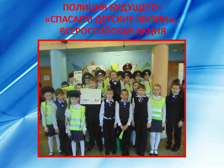 ПОЛИЦИЯ БУДУЩЕГО «СПАСАЕМ ДЕТСКИЕ ЖИЗНИ» … ВСЕРОССИЙСКАЯ АКЦИЯ 