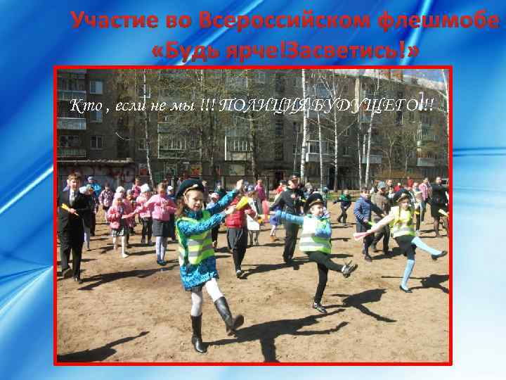 Участие во Всероссийском флешмобе «Будь ярче!Засветись!» Кто , если не мы !!! ПОЛИЦИЯ БУДУЩЕГО!!!