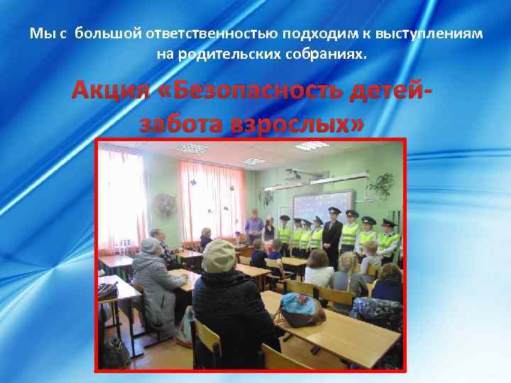 Мы с большой ответственностью подходим к выступлениям на родительских собраниях. Акция «Безопасность детейзабота взрослых»