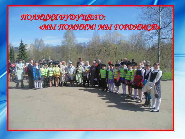 ПОЛИЦИЯ БУДУЩЕГО: «МЫ ПОМНИМ! МЫ ГОРДИМСЯ!» 