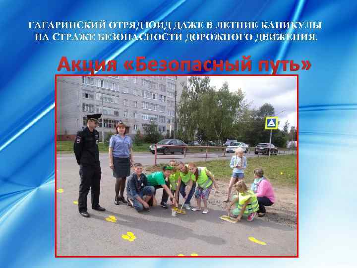 ГАГАРИНСКИЙ ОТРЯД ЮИД ДАЖЕ В ЛЕТНИЕ КАНИКУЛЫ НА СТРАЖЕ БЕЗОПАСНОСТИ ДОРОЖНОГО ДВИЖЕНИЯ. Акция «Безопасный