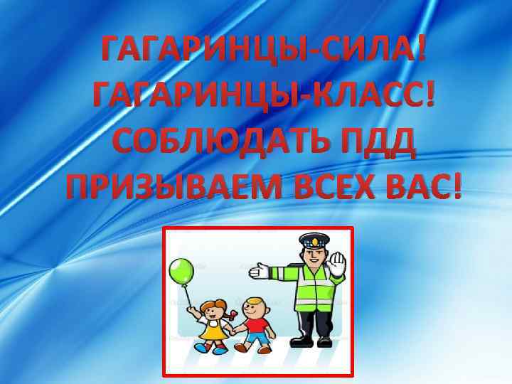 ГАГАРИНЦЫ-СИЛА! ГАГАРИНЦЫ-КЛАСС! СОБЛЮДАТЬ ПДД ПРИЗЫВАЕМ ВСЕХ ВАС! 