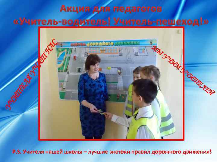 УЧ ИТ ЕЛ ЯУ ЧА Т НА С Акция для педагогов «Учитель-водитель! Учитель-пешеход!» М