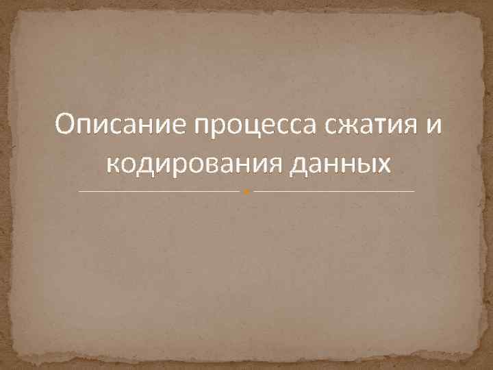 Описание процесса сжатия и кодирования данных 