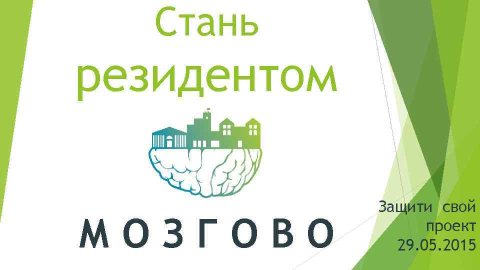 Стань резидентом МОЗГОВО Защити свой проект 29. 05. 2015 