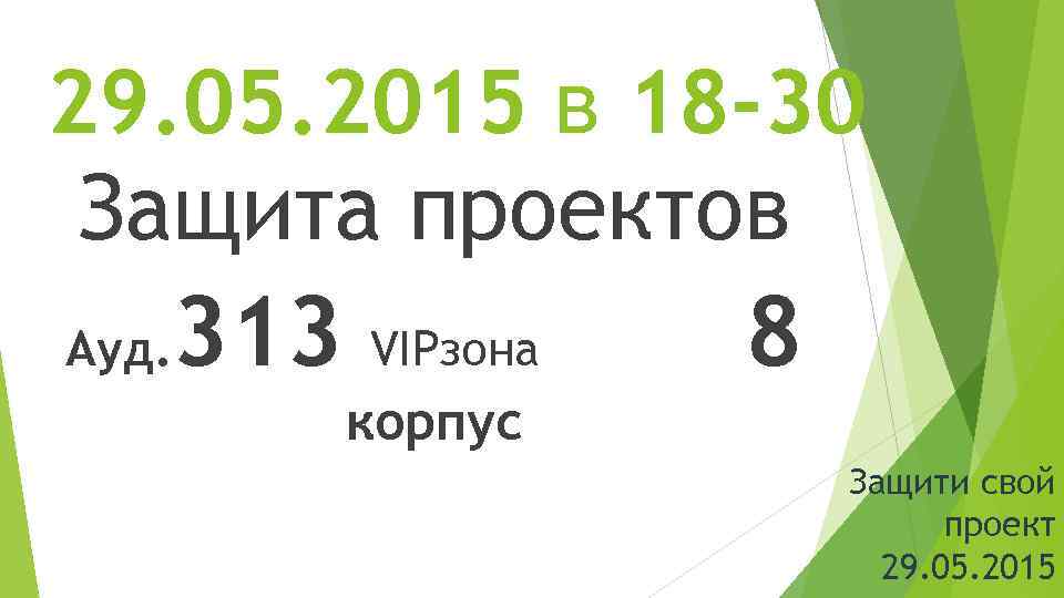 29. 05. 2015 в 18 -30 Защита проектов Ауд. 313 VIPзона 8 корпус Защити