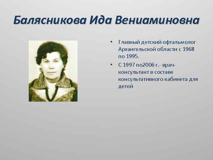Балясникова Ида Вениаминовна • Главный детский офтальмолог Архангельской области с 1968 по 1995. •