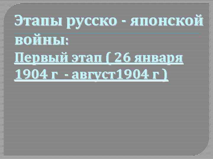 Этапы русско - японской войны: Первый этап ( 26 января 1904 г - август1904