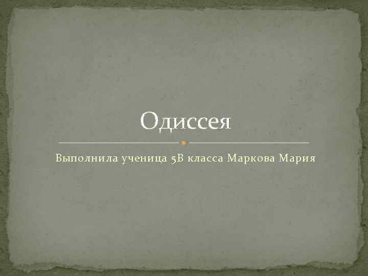 Одиссея Выполнила ученица 5 В класса Маркова Мария 