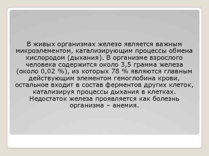 В живых организмах железо является важным микроэлементом, катализирующим процессы обмена кислородом (дыхания). В организме