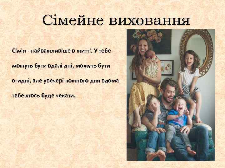 Сімейне виховання Сім'я - найважливіше в житті. У тебе можуть бути вдалі дні, можуть